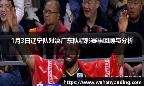 1月3日辽宁队对决广东队精彩赛事回顾与分析