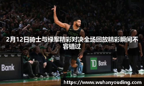 2月12日骑士与绿军精彩对决全场回放精彩瞬间不容错过