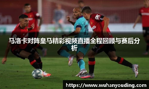 马洛卡对阵皇马精彩视频直播全程回顾与赛后分析