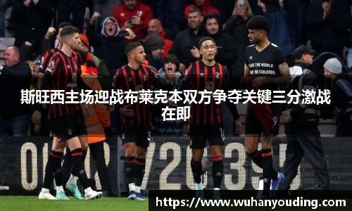 斯旺西主场迎战布莱克本双方争夺关键三分激战在即