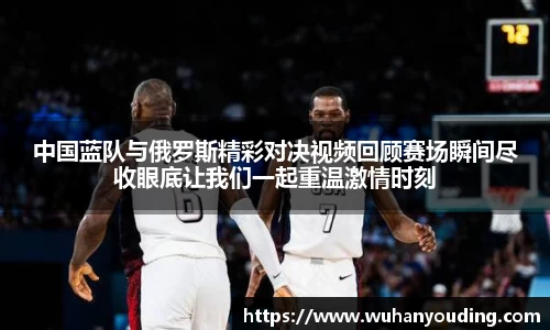 中国蓝队与俄罗斯精彩对决视频回顾赛场瞬间尽收眼底让我们一起重温激情时刻