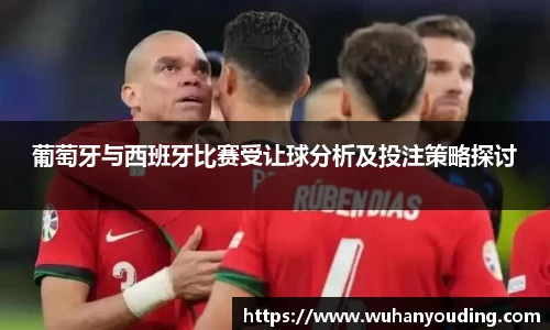 葡萄牙与西班牙比赛受让球分析及投注策略探讨